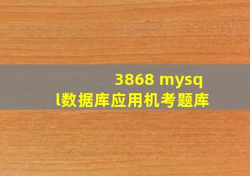 3868 mysql数据库应用机考题库